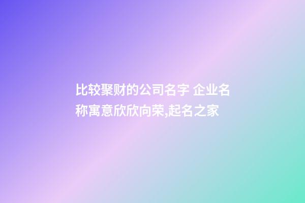 比较聚财的公司名字 企业名称寓意欣欣向荣,起名之家-第1张-公司起名-玄机派